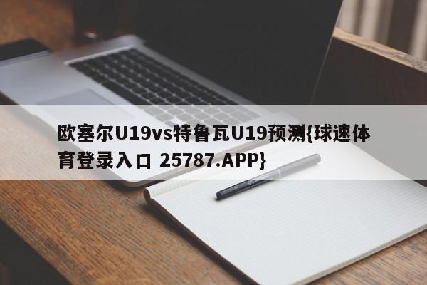 欧塞尔U19vs特鲁瓦U19预测{球速体育登录入口 25787.APP}