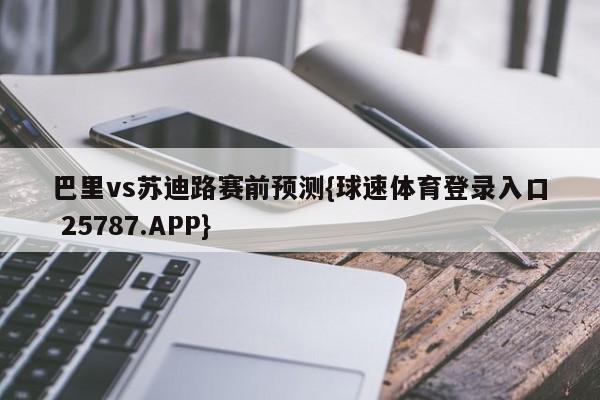 巴里vs苏迪路赛前预测{球速体育登录入口 25787.APP}