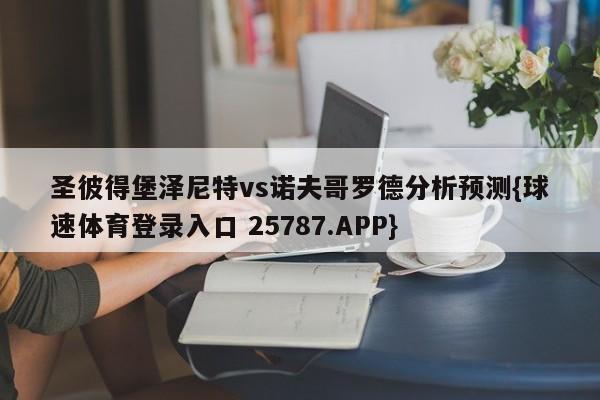 圣彼得堡泽尼特vs诺夫哥罗德分析预测{球速体育登录入口 25787.APP}